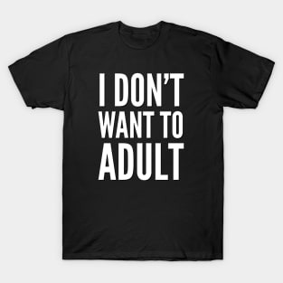 I don’t want to adult T-Shirt